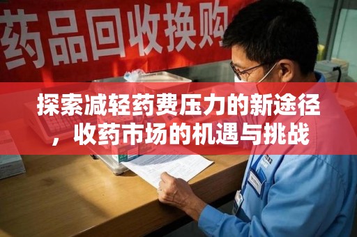 沧州探索减轻药费压力的新途径，收药市场的机遇与挑战