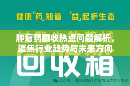 沧州肿瘤药回收热点问题解析，聚焦行业趋势与未来方向