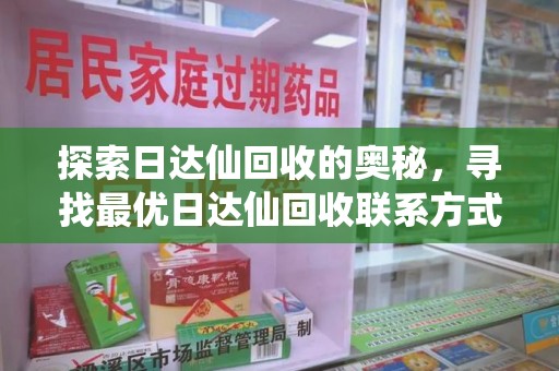 沧州探索日达仙回收的奥秘，寻找最优日达仙回收联系方式之道