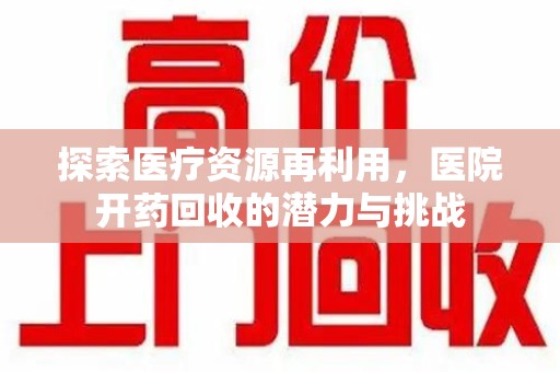 沧州探索医疗资源再利用，医院开药回收的潜力与挑战