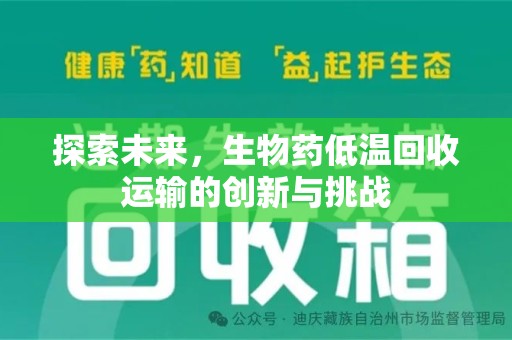 沧州探索未来，生物药低温回收运输的创新与挑战