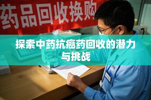 沧州探索中药抗癌药回收的潜力与挑战
