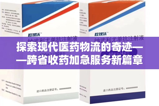沧州探索现代医药物流的奇迹——跨省收药加急服务新篇章