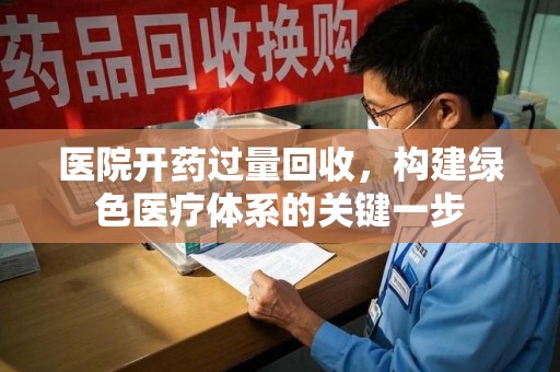 沧州医院开药过量回收，构建绿色医疗体系的关键一步