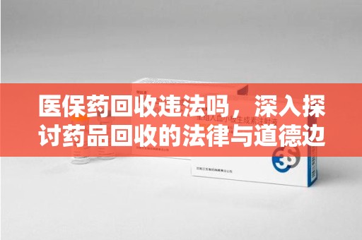 沧州医保药回收违法吗，深入探讨药品回收的法律与道德边界