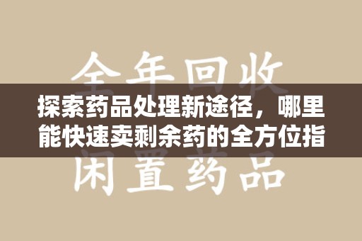 沧州探索药品处理新途径，哪里能快速卖剩余药的全方位指南
