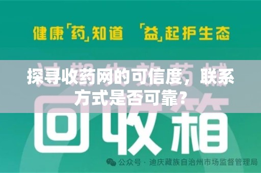 沧州探寻收药网的可信度，联系方式是否可靠？