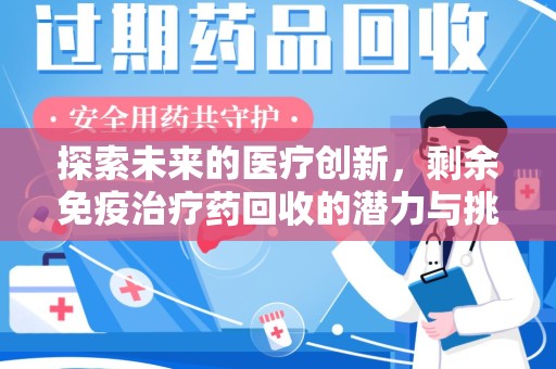 沧州探索未来的医疗创新，剩余免疫治疗药回收的潜力与挑战