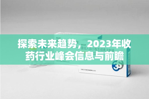 沧州探索未来趋势，2023年收药行业峰会信息与前瞻
