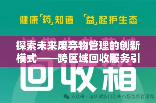 沧州探索未来废弃物管理的创新模式——跨区域回收服务引领环保新趋势