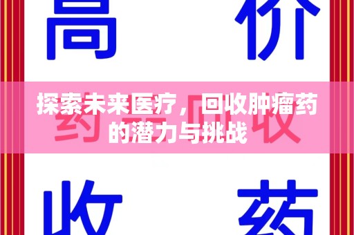 沧州探索未来医疗，回收肿瘤药的潜力与挑战