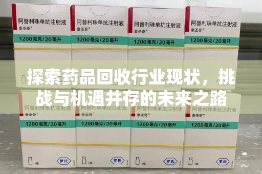 沧州探索药品回收行业现状，挑战与机遇并存的未来之路