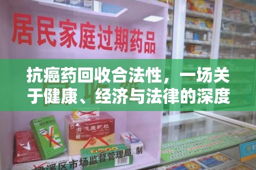 沧州抗癌药回收合法性，一场关于健康、经济与法律的深度探讨