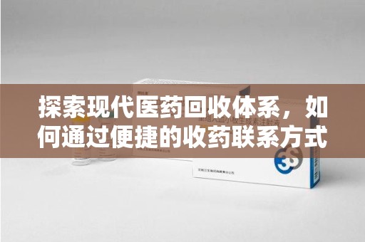 沧州探索现代医药回收体系，如何通过便捷的收药联系方式促进资源再利用