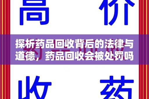 沧州探析药品回收背后的法律与道德，药品回收会被处罚吗，你真的了解吗？