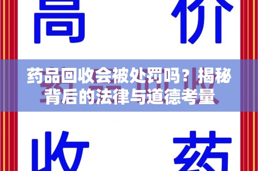 沧州药品回收会被处罚吗？揭秘背后的法律与道德考量