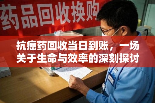 沧州抗癌药回收当日到账，一场关于生命与效率的深刻探讨