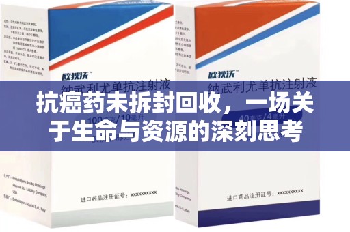 沧州抗癌药未拆封回收，一场关于生命与资源的深刻思考