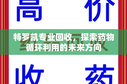 沧州特罗凯专业回收，探索药物循环利用的未来方向