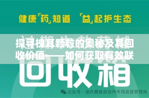 沧州探寻槐耳颗粒的奥秘及其回收价值——如何获取有效联系方式