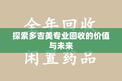 沧州探索多吉美专业回收的价值与未来