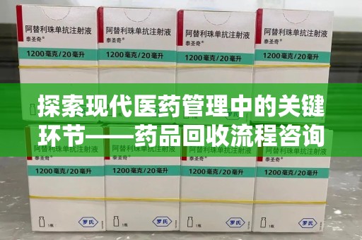 沧州探索现代医药管理中的关键环节——药品回收流程咨询与实践