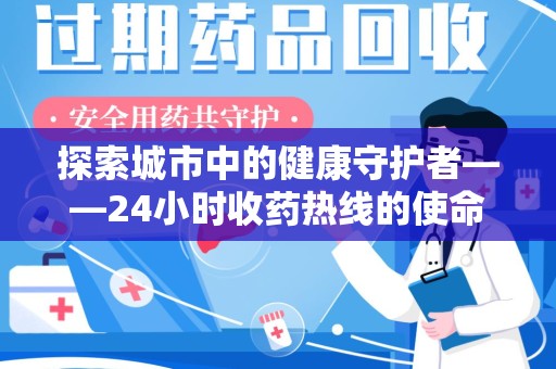 沧州探索城市中的健康守护者——24小时收药热线的使命与意义
