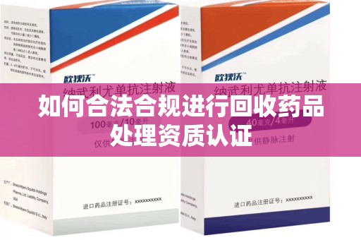 沧州如何合法合规进行回收药品处理资质认证