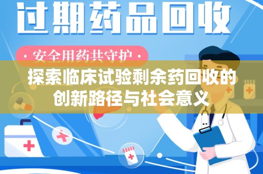 沧州探索临床试验剩余药回收的创新路径与社会意义