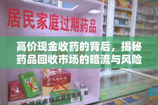 沧州高价现金收药的背后，揭秘药品回收市场的暗流与风险