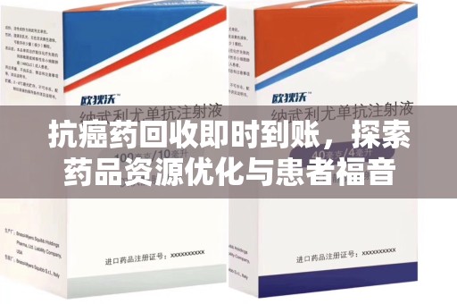 沧州抗癌药回收即时到账，探索药品资源优化与患者福音